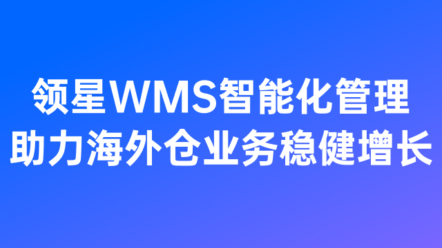 政策波动下如何破局？领星WMS智能化管理助力海外仓业务稳健增长
