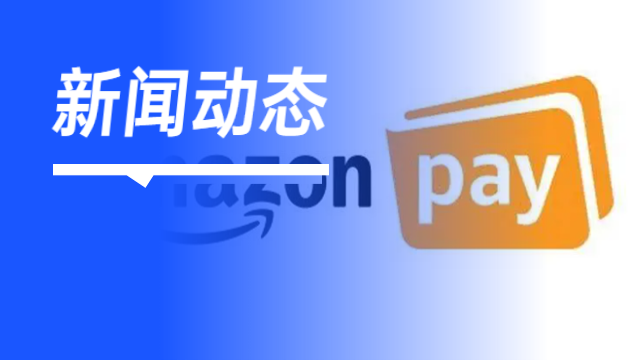亚马逊推出Amazon Pay为异地交易提供更快的付款