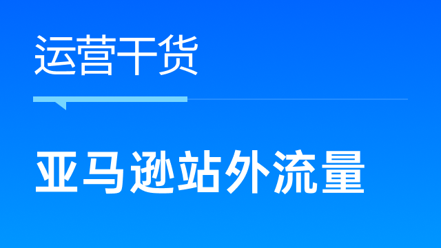 亚马逊卖家如何善用站外流量，为产品转化引流？