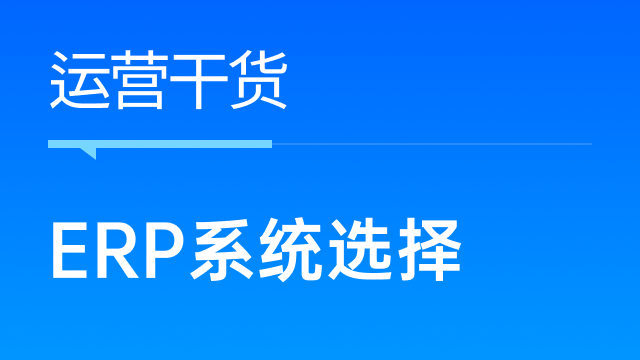 跨境电商卖家如何更好地选择ERP系统，以全面满足业务所需？